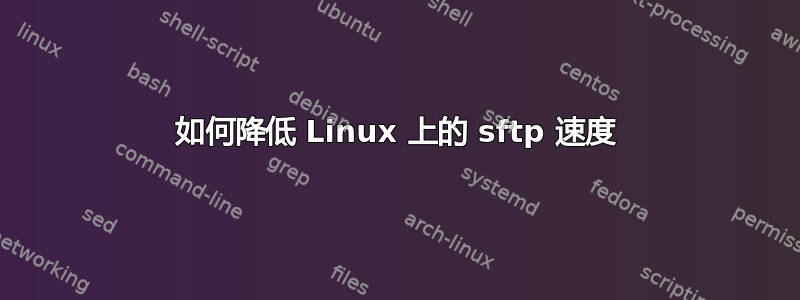 如何降低 Linux 上的 sftp 速度