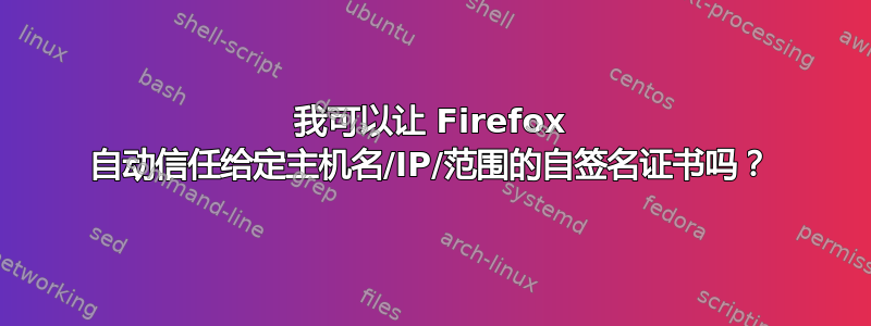 我可以让 Firefox 自动信任给定主机名/IP/范围的自签名证书吗？