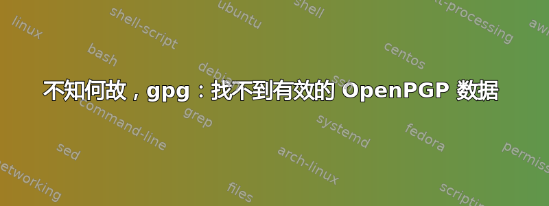 不知何故，gpg：找不到有效的 OpenPGP 数据