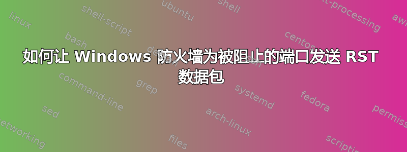 如何让 Windows 防火墙为被阻止的端口发送 RST 数据包