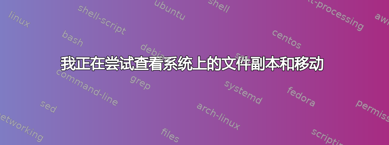 我正在尝试查看系统上的文件副本和移动