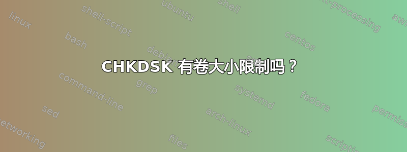 CHKDSK 有卷大小限制吗？