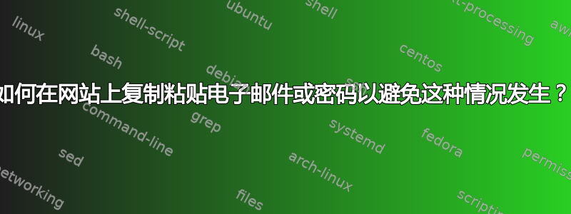 如何在网站上复制粘贴电子邮件或密码以避免这种情况发生？