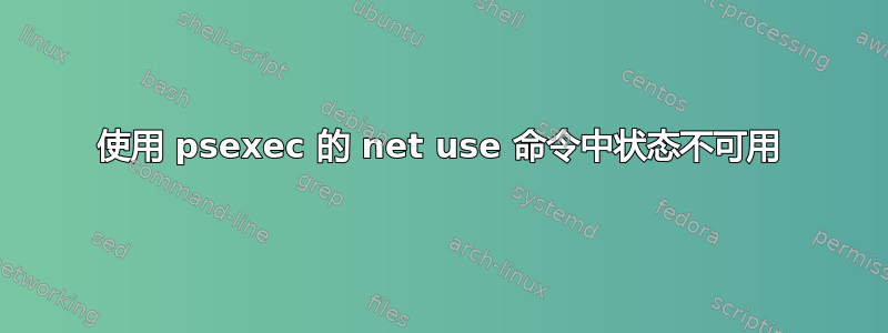 使用 psexec 的 net use 命令中状态不可用