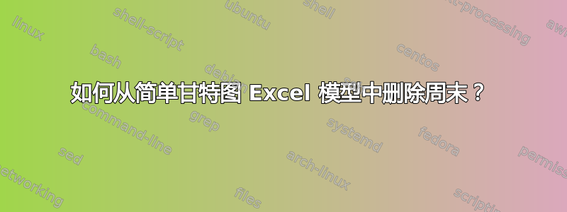 如何从简单甘特图 Excel 模型中删除周末？