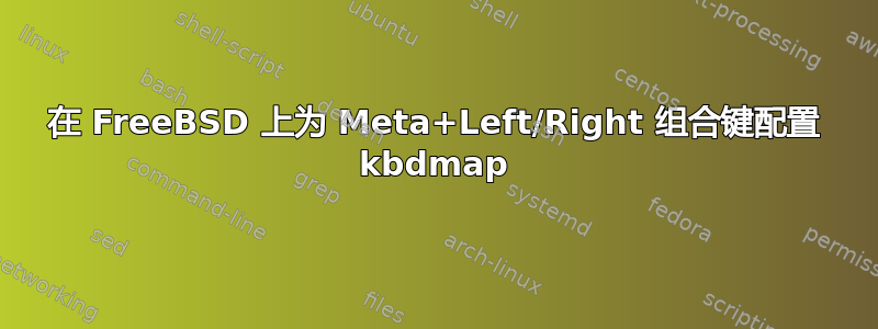 在 FreeBSD 上为 Meta+Left/Right 组合键配置 kbdmap