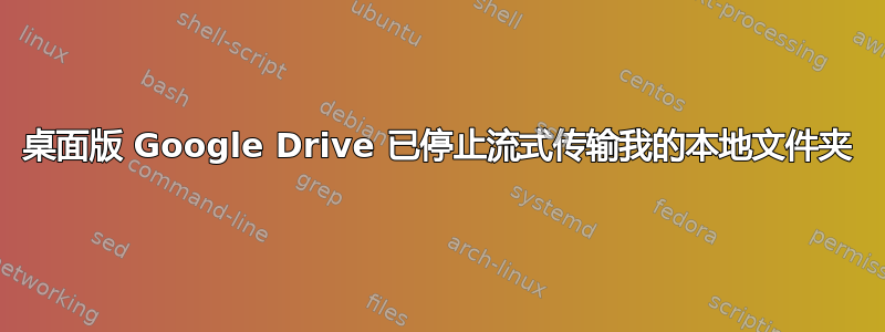 桌面版 Google Drive 已停止流式传输我的本地文件夹