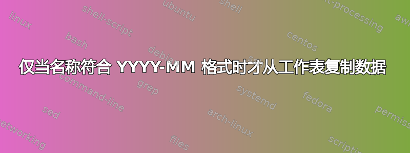 仅当名称符合 YYYY-MM 格式时才从工作表复制数据