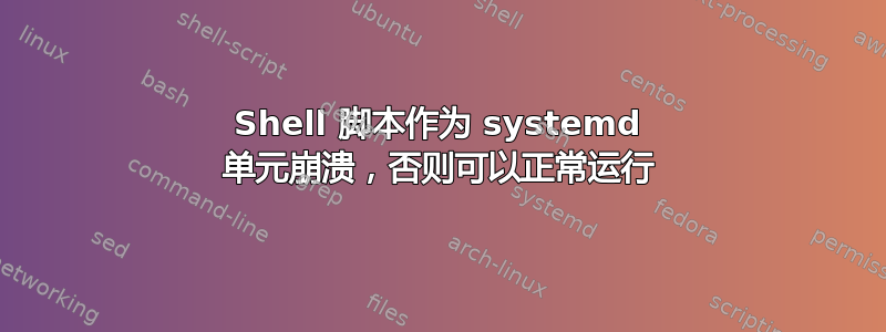 Shell 脚本作为 systemd 单元崩溃，否则可以正常运行