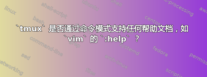 `tmux` 是否通过命令模式支持任何帮助文档，如 `vim` 的 `:help` ？