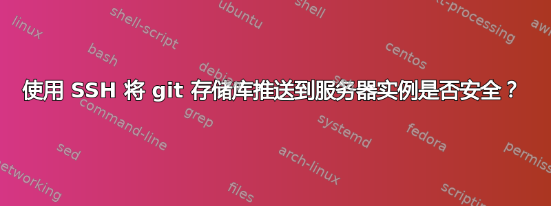 使用 SSH 将 git 存储库推送到服务器实例是否安全？