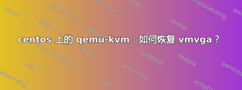 centos 上的 qemu-kvm：如何恢复 vmvga？