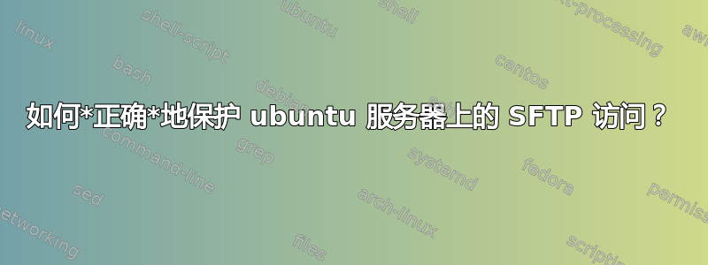 如何*正确*地保护 ubuntu 服务器上的 SFTP 访问？