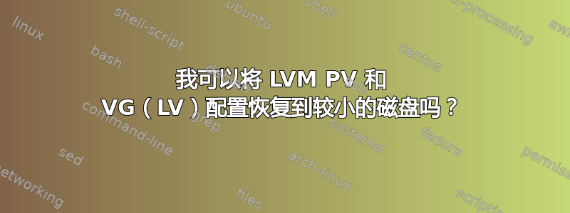 我可以将 LVM PV 和 VG（LV）配置恢复到较小的磁盘吗？