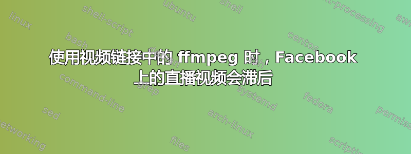 使用视频链接中的 ffmpeg 时，Facebook 上的直播视频会滞后