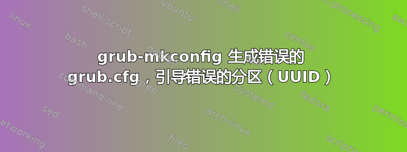 grub-mkconfig 生成错误的 grub.cfg，引导错误的分区（UUID）