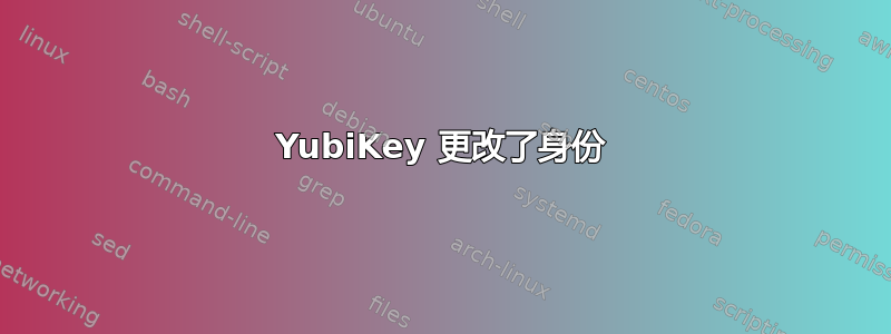 YubiKey 更改了身份