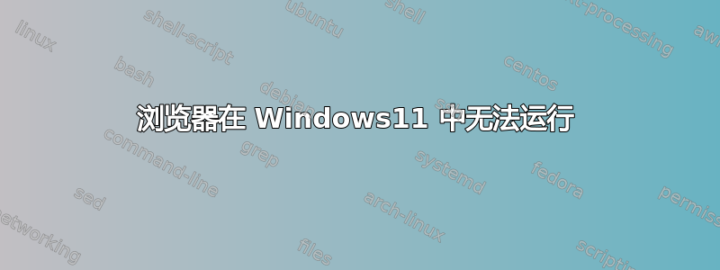 浏览器在 Windows11 中无法运行