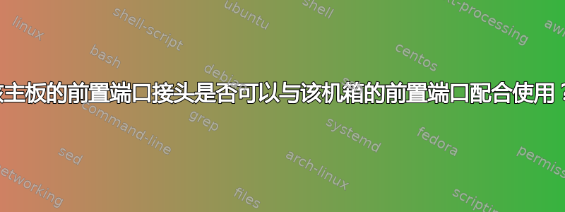 该主板的前置端口接头是否可以与该机箱的前置端口配合使用？