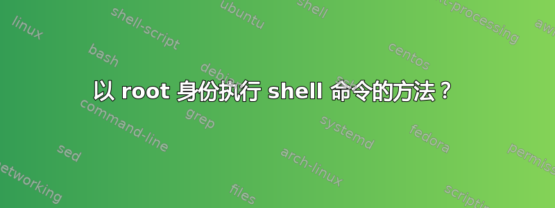 以 root 身份执行 shell 命令的方法？