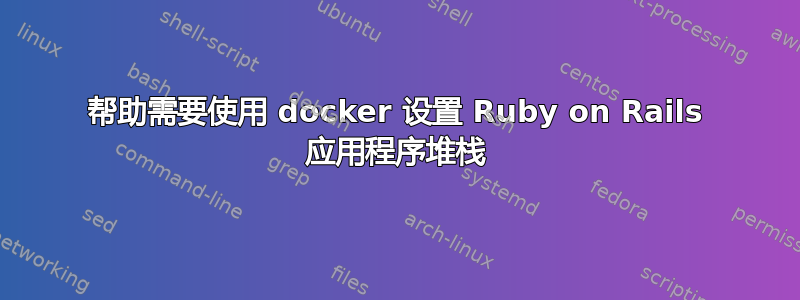 帮助需要使用 docker 设置 Ruby on Rails 应用程序堆栈