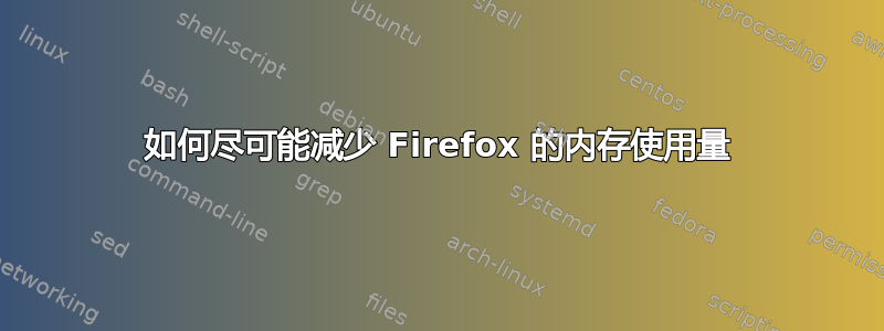 如何尽可能减少 Firefox 的内存使用量