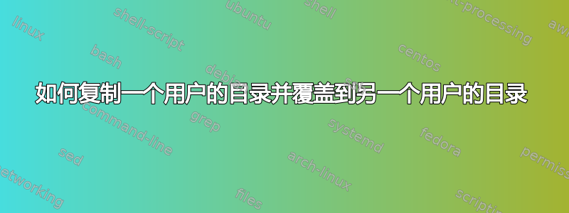 如何复制一个用户的目录并覆盖到另一个用户的目录