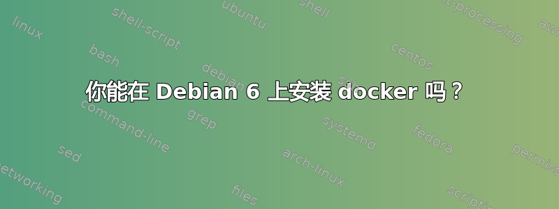 你能在 Debian 6 上安装 docker 吗？