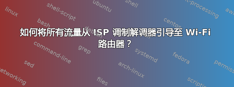 如何将所有流量从 ISP 调制解调器引导至 Wi-Fi 路由器？