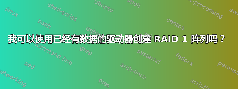 我可以使用已经有数据的驱动器创建 RAID 1 阵列吗？