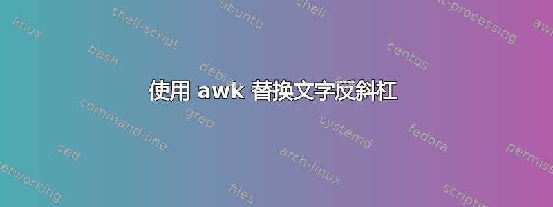 使用 awk 替换文字反斜杠