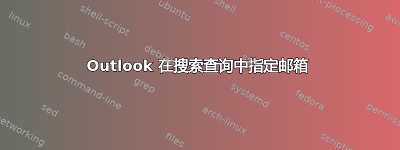 Outlook 在搜索查询中指定邮箱