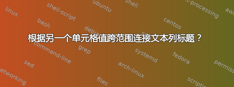 根据另一个单元格值跨范围连接文本列标题？