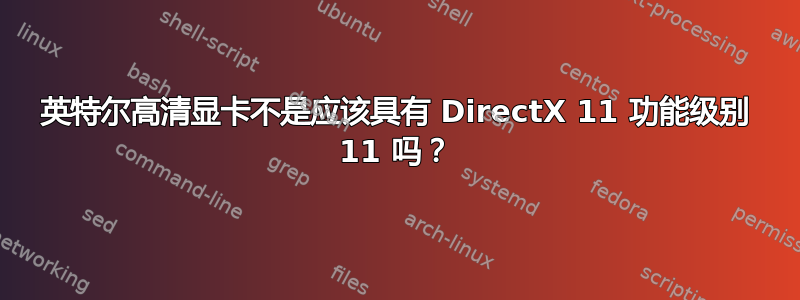 英特尔高清显卡不是应该具有 DirectX 11 功能级别 11 吗？