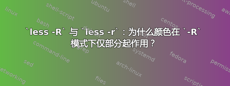 `less -R` 与 `less -r`：为什么颜色在 `-R` 模式下仅部分起作用？