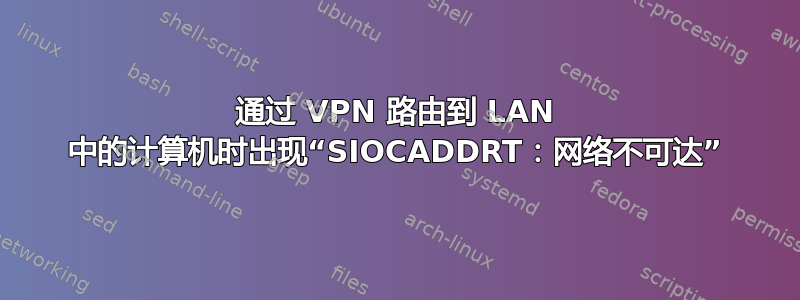 通过 VPN 路由到 LAN 中的计算机时出现“SIOCADDRT：网络不可达”