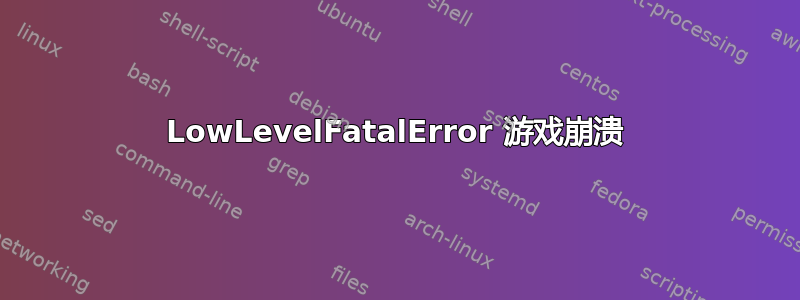 LowLevelFatalError 游戏崩溃