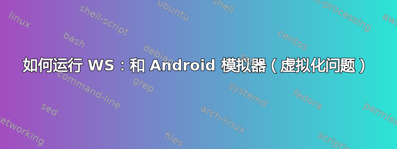 如何运行 WS：和 Android 模拟器（虚拟化问题）