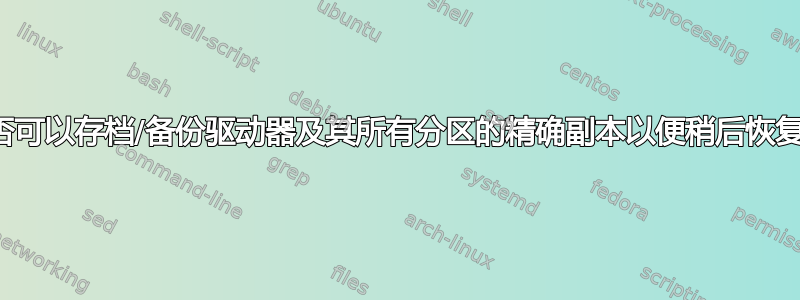 是否可以存档/备份驱动器及其所有分区的精确副本以便稍后恢复？