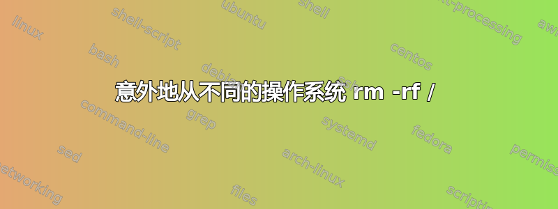 意外地从不同的操作系统 rm -rf /