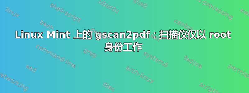 Linux Mint 上的 gscan2pdf：扫描仪仅以 root 身份工作