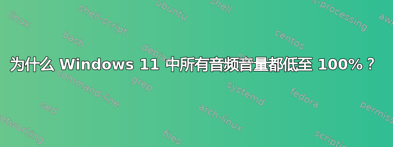 为什么 Windows 11 中所有音频音量都低至 100%？