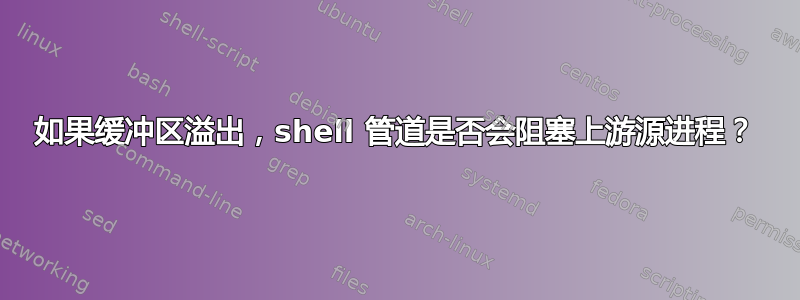 如果缓冲区溢出，shell 管道是否会阻塞上游源进程？