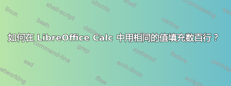 如何在 LibreOffice Calc 中用相同的值填充数百行？