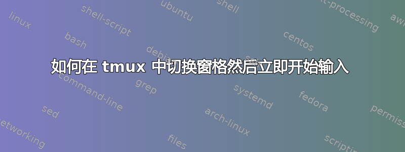 如何在 tmux 中切换窗格然后立即开始输入