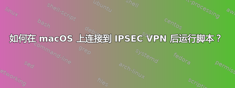 如何在 macOS 上连接到 IPSEC VPN 后运行脚本？