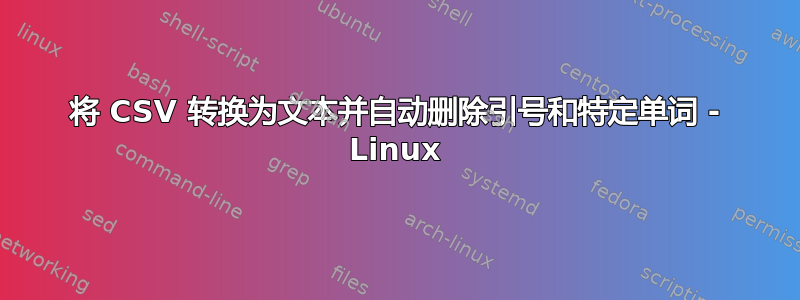 将 CSV 转换为文本并自动删除引号和特定单词 - Linux