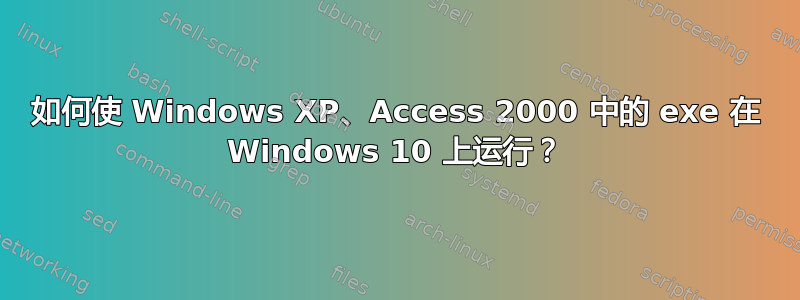 如何使 Windows XP、Access 2000 中的 exe 在 Windows 10 上运行？