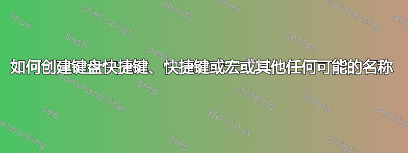 如何创建键盘快捷键、快捷键或宏或其他任何可能的名称