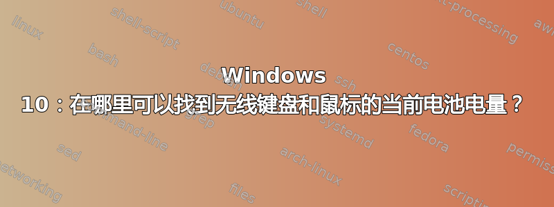 Windows 10：在哪里可以找到无线键盘和鼠标的当前电池电量？